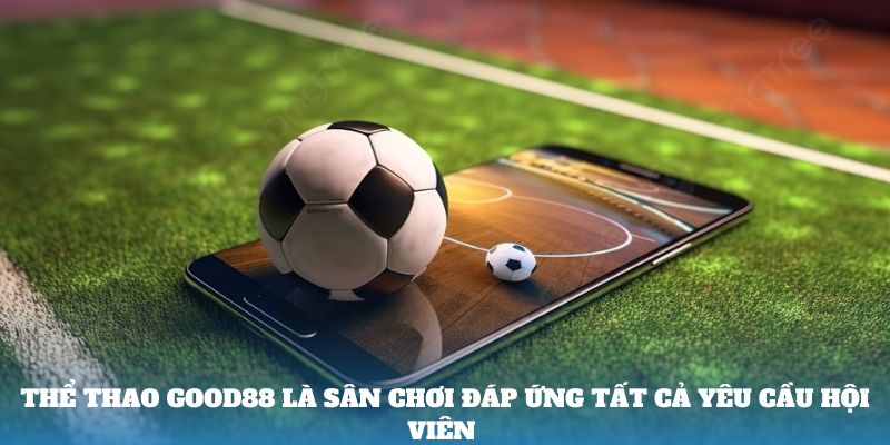 Thể thao Good88 là sân chơi đáp ứng tất cả yêu cầu hội viên 